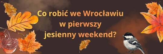 Co robić we Wrocławiu w pierwszy jesienny weekend? Kilka propozycji
