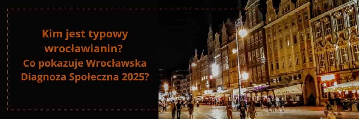 Kim jest typowy wrocławianin? Co pokazuje Wrocławska Diagnoza Społeczna 2025?