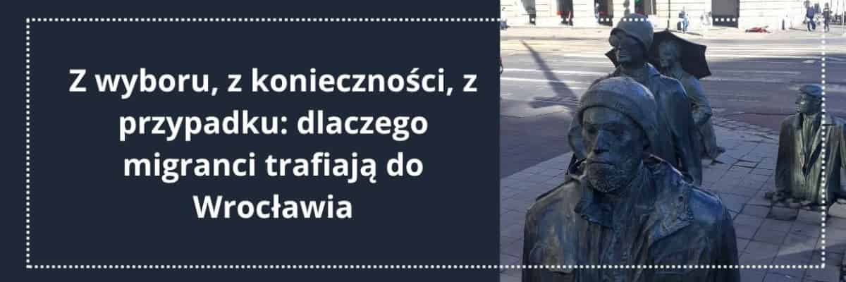 Z wyboru, z konieczności, z przypadku: dlaczego migranci trafiają do Wrocławia